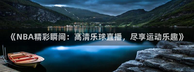 《NBA精彩瞬间：高清乐球直播，尽享运动乐趣》