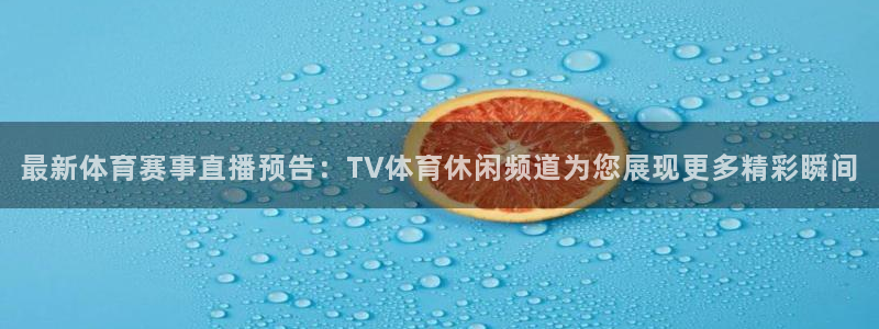 最新体育赛事直播预告：TV体育休闲频道为您展现更多精彩瞬间