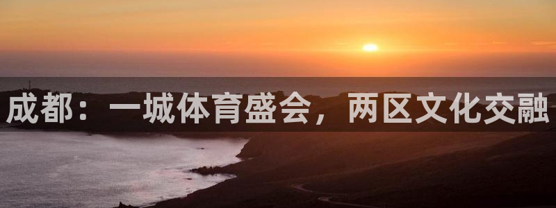 成都：一城体育盛会，两区文化交融